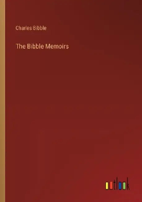 The Bibble Memoirs by Charles Bibble