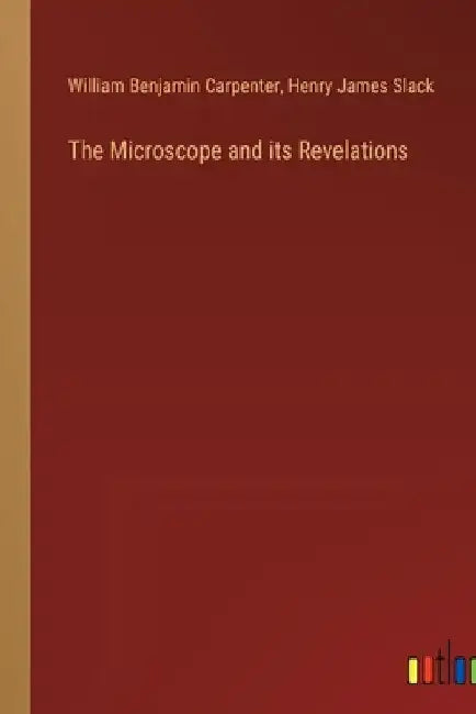 The Microscope and its Revelations by William Benjamin Carpenter