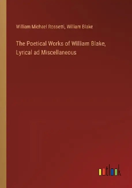 The Poetical Works of William Blake, Lyrical ad Miscellaneous by William Blake