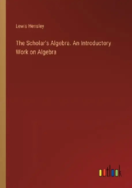 The Scholar's Algebra. An Introductory Work on Algebra by Lewis Hensley