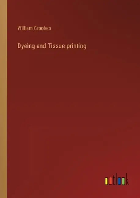 Dyeing and Tissue-printing by William Crookes