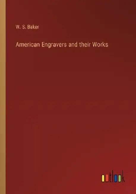 American Engravers and their Works by W. S. Baker