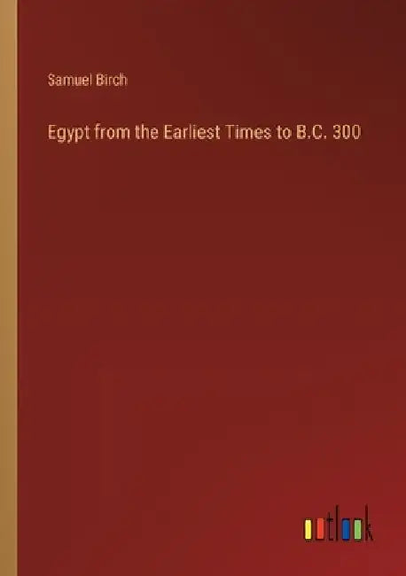 Egypt from the Earliest Times to B.C. 300 by Samuel Birch