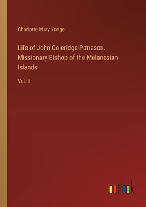 Life of John Coleridge Patteson. Missionary Bishop of the Melanesian Islands: Vol. II by Charlotte Mary Yonge