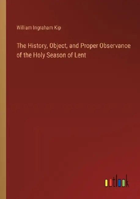 The History, Object, and Proper Observance of the Holy Season of Lent by William Ingraham Kip
