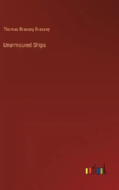 Unarmoured Ships by Thomas Brassey Brassey
