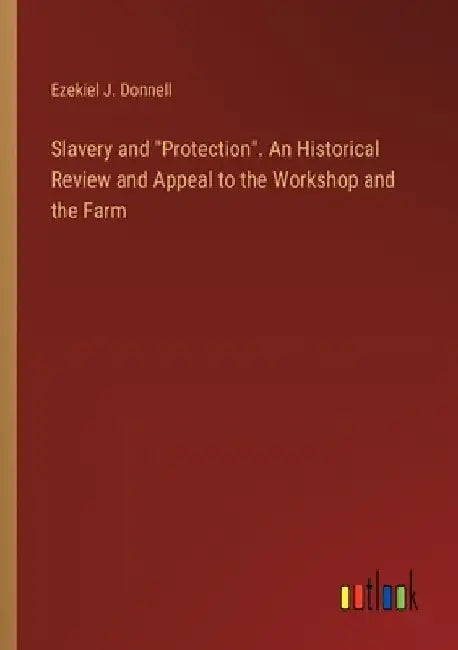 Slavery and "Protection". An Historical Review and Appeal to the Workshop and the Farm by Ezekiel J. Donnell