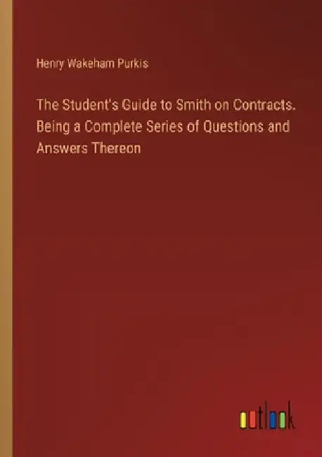 The Student's Guide to Smith on Contracts. Being a Complete Series of Questions and Answers Thereon by Henry Wakeham Purkis