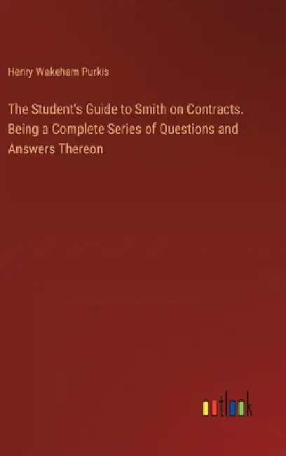 The Student's Guide to Smith on Contracts. Being a Complete Series of Questions and Answers Thereon by Henry Wakeham Purkis