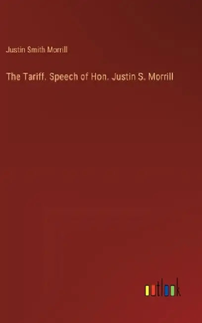The Tariff. Speech of Hon. Justin S. Morrill by Justin Smith Morrill