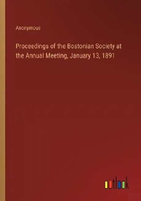 Proceedings of the Bostonian Society at the Annual Meeting, January 13, 1891 by Anonymous