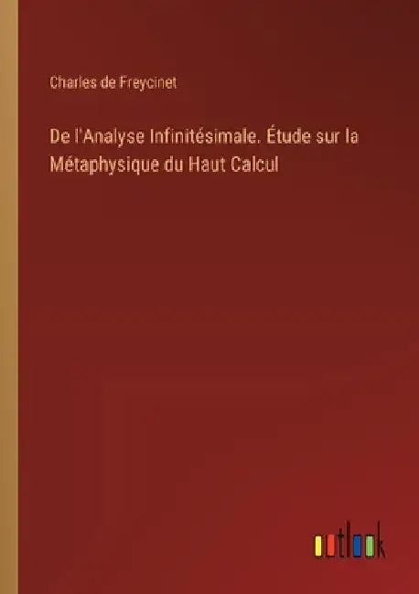 De l'Analyse Infinitésimale. Étude sur la Métaphysique du Haut Calcul by Freycinet, Charles De