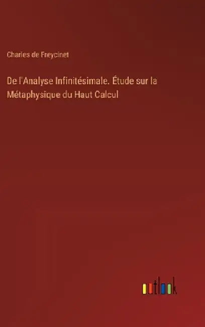 De l'Analyse Infinitésimale. Étude sur la Métaphysique du Haut Calcul by Freycinet, Charles De