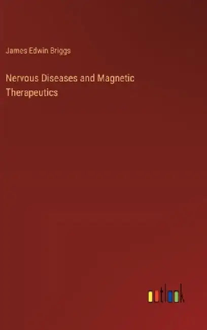 Nervous Diseases and Magnetic Therapeutics by James Edwin Briggs