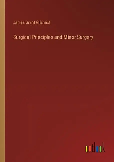 Surgical Principles and Minor Surgery by James Grant Gilchrist