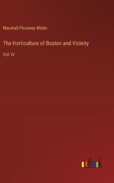 The Horticulture of Boston and Vicinity: Vol. IV by Marshall Pinckney Wilder