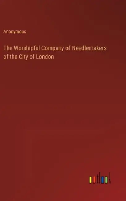 The Worshipful Company of Needlemakers of the City of London by Anonymous