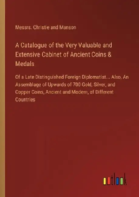 A Catalogue of the Very Valuable and Extensive Cabinet of Ancient Coins & Medals: Of a Late Distinguished Foreign Diplomatist... Also, An Assemblage o by Messrs Christie and Manson