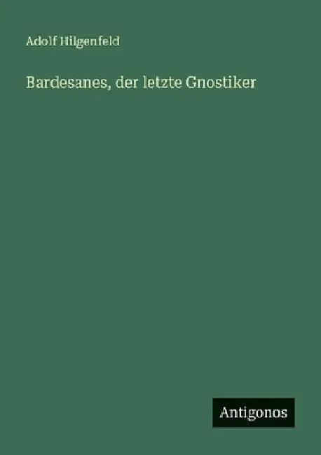 Bardesanes, der letzte Gnostiker by Hilgenfeld, Adolf
