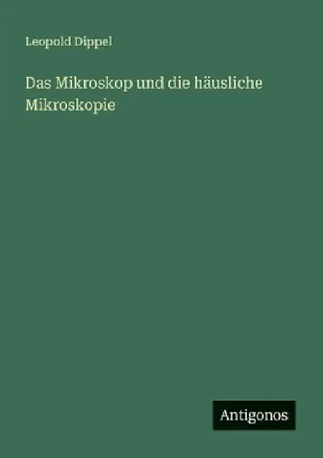 Das Mikroskop und die häusliche Mikroskopie by Dippel, Leopold