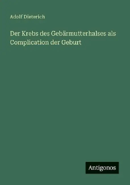 Der Krebs des Gebärmutterhalses als Complication der Geburt by Dieterich, Adolf