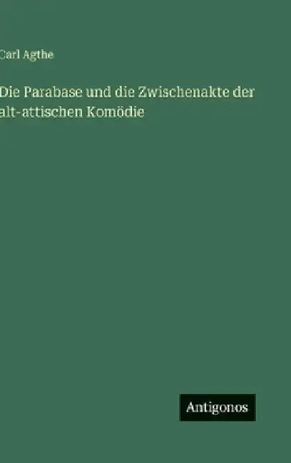 Die Parabase und die Zwischenakte der alt-attischen Komödie by Agthe, Carl