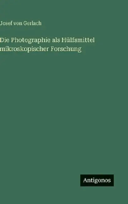 Die Photographie als Hülfsmittel mikroskopischer Forschung by Gerlach, Josef Von