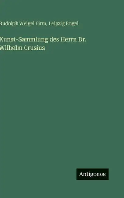 Kunst-Sammlung des Herrn Dr. Wilhelm Crusius by Firm, Rudolph Weigel