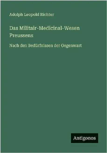Das Militair-Medicinal-Wesen Preussens: Nach den Bedürfnissen der Gegenwart by Richter, Adolph Leopold