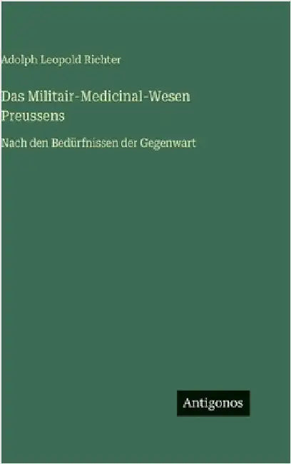 Das Militair-Medicinal-Wesen Preussens: Nach den Bedürfnissen der Gegenwart by Richter, Adolph Leopold