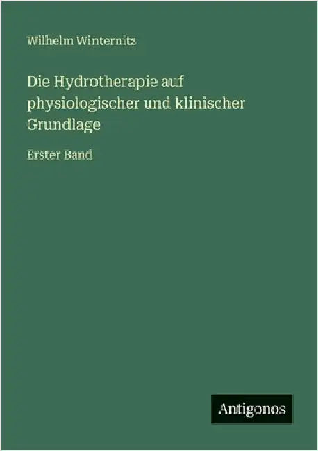 Die Hydrotherapie auf physiologischer und klinischer Grundlage: Erster Band by Winternitz, Wilhelm