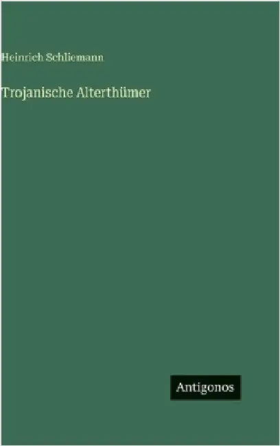 Trojanische Alterthümer by Schliemann, Heinrich