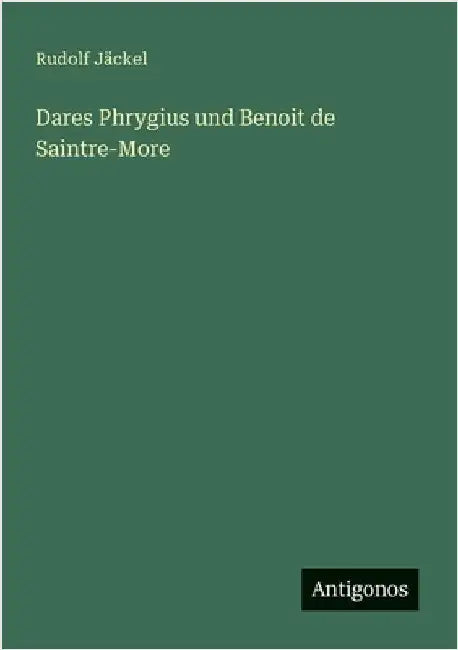 Dares Phrygius und Benoit de Saintre-More by Jäckel, Rudolf