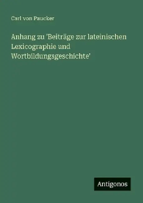 Anhang zu 'Beiträge zur lateinischen Lexicographie und Wortbildungsgeschichte' by Paucker, Carl Von