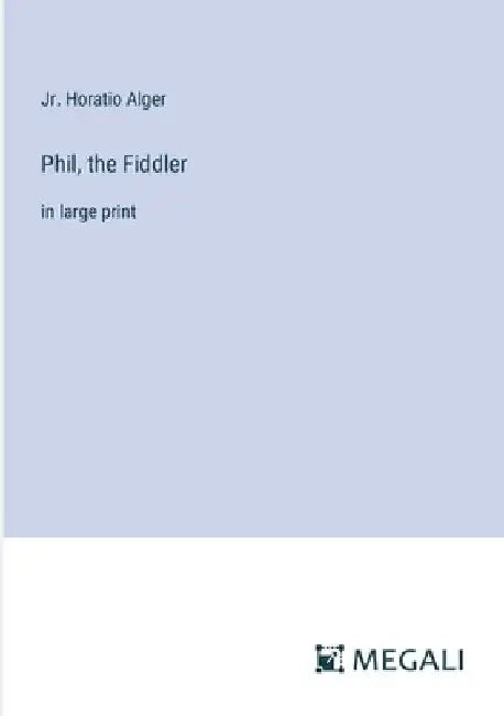 Phil, the Fiddler: in large print by Horatio, Jr. Alger