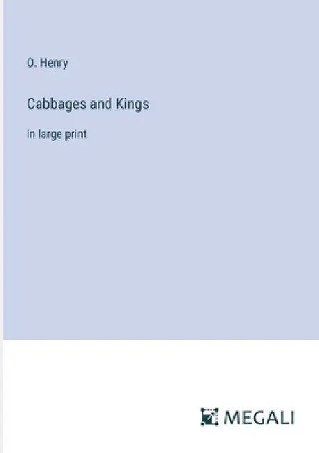 Cabbages and Kings: in large print by O. Henry