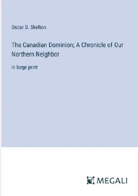 The Canadian Dominion; A Chronicle of Our Northern Neighbor: in large print by Oscar D. Skelton