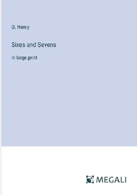 Sixes and Sevens: in large print by O. Henry