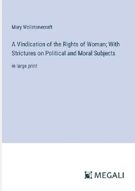 A Vindication of the Rights of Woman; With Strictures on Political and Moral Subjects: in large print by Mary Wollstonecraft