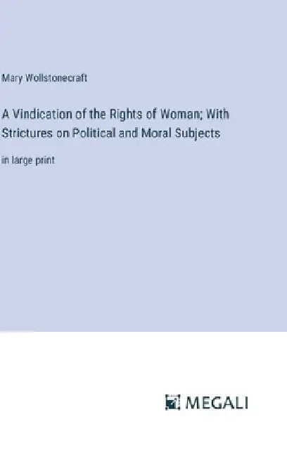 A Vindication of the Rights of Woman; With Strictures on Political and Moral Subjects: in large print by Mary Wollstonecraft