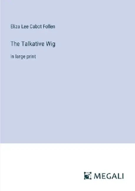 The Talkative Wig: in large print by Eliza Lee Cabot Follen