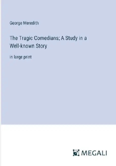 The Tragic Comedians; A Study in a Well-known Story: in large print by George Meredith