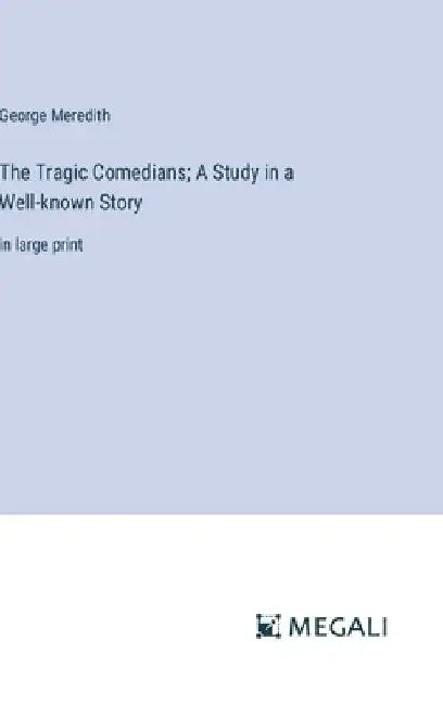 The Tragic Comedians; A Study in a Well-known Story: in large print by George Meredith