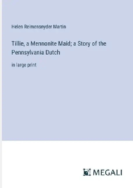 Tillie, a Mennonite Maid; a Story of the Pennsylvania Dutch: in large print by Helen Reimensnyder Martin