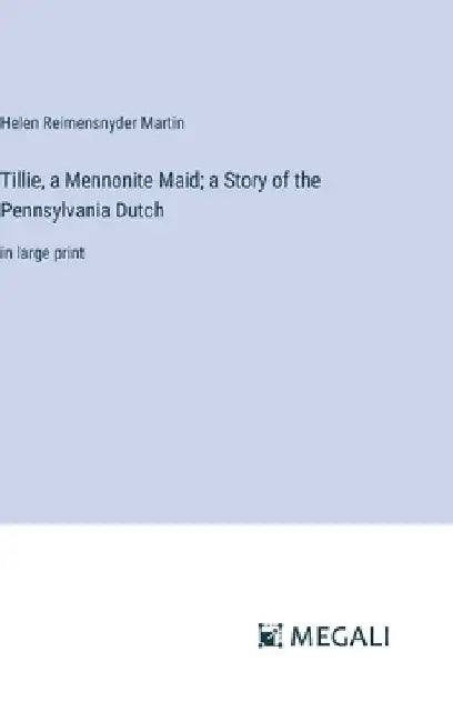 Tillie, a Mennonite Maid; a Story of the Pennsylvania Dutch: in large print by Helen Reimensnyder Martin