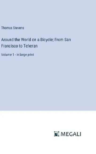 Around the World on a Bicycle; From San Francisco to Teheran: Volume 1 - in large print by Thomas Stevens