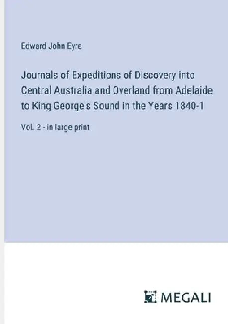 Journals of Expeditions of Discovery into Central Australia and Overland from Adelaide to King George's Sound in the Years 1840-1: Vol. 2 - in large p by Edward John Eyre