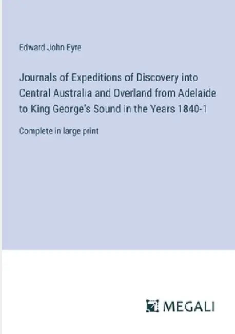 Journals of Expeditions of Discovery into Central Australia and Overland from Adelaide to King George's Sound in the Years 1840-1: Complete in large p by Edward John Eyre