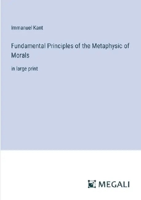 Fundamental Principles of the Metaphysic of Morals: in large print by Immanuel Kant