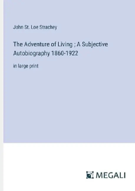 The Adventure of Living; A Subjective Autobiography 1860-1922: in large print by John St Loe Strachey